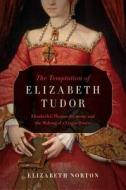 The Temptation of Elizabeth Tudor: Elizabeth I, Thomas Seymour, and the Making of a Virgin Queen di Elizabeth Norton edito da PEGASUS BOOKS