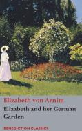 Elizabeth and her German Garden di Elizabeth Von Arnim edito da BENEDICTION CLASSICS