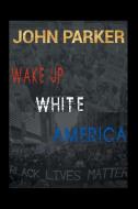 Wake Up, White America di John Parker edito da Xlibris US