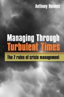 Managing Through Turbulent Times: The 7 Rules of Crisis Management di Anthony Holmes edito da HARRIMAN HOUSE LTD