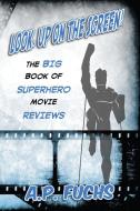 Look, Up on the Screen! the Big Book of Superhero Movie Reviews di A. P. Fuchs edito da Coscom Entertainment