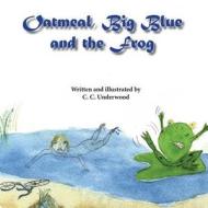 Oatmeal, Big Blue, And The Frog di C C Underwood edito da Piscataqua Press