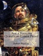 Ask a Foolish Question: Large Print di Robert Sheckley edito da Createspace Independent Publishing Platform