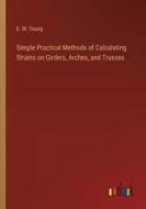 Simple Practical Methods of Calculating Strains on Girders, Arches, and Trusses di E. W. Young edito da Outlook Verlag