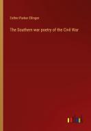 The Southern war poetry of the Civil War di Esther Parker Ellinger edito da Outlook Verlag