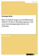 Web 2.0. Erlauterungen Zum Dcrm-Projekt 2006/07, Podcasts, Brandmanagement Und Neue Anwendungsmoglichkeiten Fur Verbande di Christoph Wirth edito da Grin Verlag