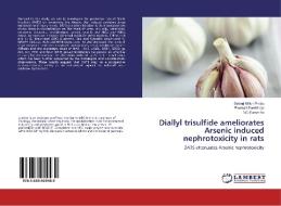 Diallyl trisulfide ameliorates Arsenic induced nephrotoxicity in rats di Selvarj Milton Prabu, Poomali Senthilraja, Nc Sumedha edito da LAP Lambert Academic Publishing