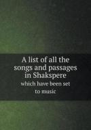A List Of All The Songs And Passages In Shakspere Which Have Been Set To Music di F J Furnivall edito da Book On Demand Ltd.