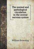 The Normal And Pathological Circulation In The Central Nervous System di William Browning edito da Book On Demand Ltd.