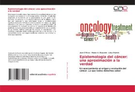 Epistemologia del cáncer: una aproximación a la verdad di Juan E Pérez, Ruben A. Elzaurdin, Lidys Padrón edito da Editorial Académica Española