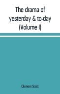 The drama of yesterday & to-day (Volume I) di Clement Scott edito da Alpha Editions