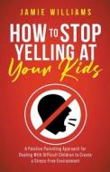 How to Stop Yelling at Your Kids di Jamie Williams edito da Oakridge Press