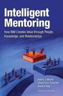 Intelligent Mentoring: How IBM Creates Value Through People, Knowledge, and Relationships di Audrey J. Murrell, Sheila Forte-Trammell, Diana A. Bing edito da IBM Press