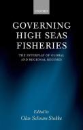 Governing High Seas Fisheries: The Interplay of Global and Regional Regimes di Olav Schram-Stokke edito da OXFORD UNIV PR