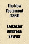 The New Testament (1861) di Leicester Ambrose Sawyer edito da General Books Llc