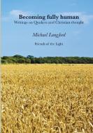Becoming Fully Human: Writings on Quakers and Christian thought di Michael Langford edito da LULU PR