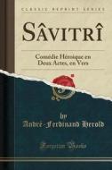Sâvitrî: Comédie Héroique En Deux Actes, En Vers (Classic Reprint) di Andre-Ferdinand Herold edito da Forgotten Books