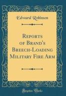 Reports of Brand's Breech-Loading Military Fire Arm (Classic Reprint) di Edward Robinson edito da Forgotten Books