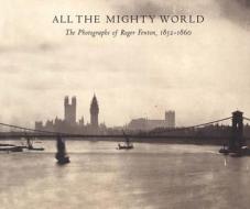 All the Mighty World: The Photographs of Roger Fenton, 1852-1860 di Gordon Baldwin, Malcolm Daniel, Sarah Greenough edito da Metropolitan Museum of Art New York