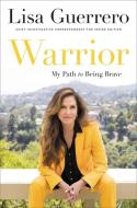 Warrior: My Path to Being Brave di Lisa Guerrero edito da HACHETTE BOOKS