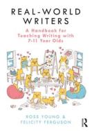 Real-world Writers: A Handbook For Teaching Writing With 7-11 Year Olds di Ross Young, Felicity Ferguson edito da Taylor & Francis Ltd