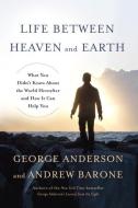 Life Between Heaven And Earth di George Anderson, Andrew Barone edito da Random House USA Inc