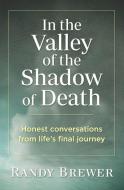 In the Valley of the Shadow of Death: Honest Conversations from Life's Final Journey di Randy Brewer edito da LIGHTNING SOURCE INC