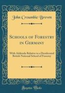 Schools of Forestry in Germany: With Addenda Relative to a Desiderated British National School of Forestry (Classic Reprint) di John Croumbie Brown edito da Forgotten Books