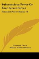 Subconscious Power Or Your Secret Forces: Personal Power Books V6 di Edward E. Beals, William Walker Atkinson edito da Kessinger Publishing, Llc
