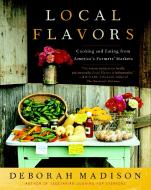 Local Flavors: Cooking and Eating from America's Farmers' Markets di Deborah Madison edito da BROADWAY BOOKS