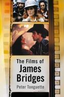 Tonguette, P:  The  Films of James Bridges di Peter Tonguette edito da McFarland