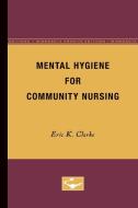 Mental Hygiene for Community Nursing di Eric K. Clarke edito da University of Minnesota Press
