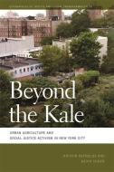 Beyond the Kale: Urban Agriculture and Social Justice Activism in New York City di Kristin Reynolds, Nevin Cohen edito da UNIV OF GEORGIA PR