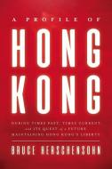 A Profile of Hong Kong: During Times Past, Times Current, and Its Quest of a Future Maintaining Hong Kong's Liberty di Bruce Herschensohn edito da BEAFORT BOOKS