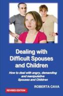 Dealing with Difficult Spouses and Children: How to Deal with Angry, Demanding and Manipulative Spouses and Children di MS Roberta Cava edito da Cava Consulting