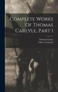 Complete Works Of Thomas Carlyle, Part 1 di Thomas Carlyle, Oliver Cromwell edito da LEGARE STREET PR