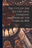 The City of the Sultan, and, Domestic Manners of the Turks in 1836; Volume 2 di Pardoe edito da LEGARE STREET PR