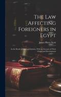 The Law Affecting Foreigners in Egypt: As the Result of the Capitulations, With an Account of Their Origin and Development di James Harry Scott edito da LEGARE STREET PR