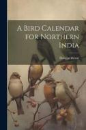 A Bird Calendar for Northern India di Douglas Dewar edito da LEGARE STREET PR