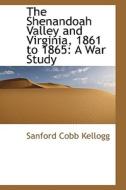 The Shenandoah Valley And Virginia, 1861 To 1865 di Sanford Cobb Kellogg edito da Bibliolife