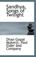 Sandhya, Songs Of Twilight di Dhan Gopal Mukerji edito da Bibliolife