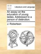 An Essay On The Education Of Young Ladies. Addressed To A Person Of Distinction di J Robertson edito da Gale Ecco, Print Editions