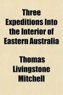 Three Expeditions Into The Interior Of E di Thomas Livingstone Mitchell edito da General Books