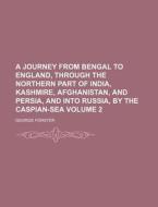 A Journey From Bengal To England, Through The Northern Part Of India, Kashmire, Afghanistan, And Persia, And Into Russia, By The Caspian-sea di George Forster edito da General Books Llc