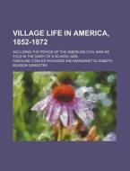 Village Life In America, 1852-1872; Including The Period Of The American Civil War As Told In The Diary Of A School-girl di Caroline Cowles Richards edito da General Books Llc