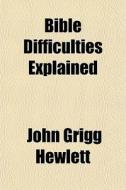 Bible Difficulties Explained di John Grigg Hewlett edito da General Books Llc
