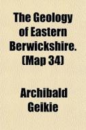 The Geology Of Eastern Berwickshire. Ma di Archibald Geikie edito da General Books