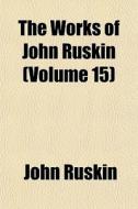 The Works Of John Ruskin (volume 15) di John Ruskin edito da General Books Llc
