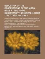 Reduction of the Observations of the Moon, Made at the Royal Observatory, Greenwich, from 1750 to 1830; Computed by Order of the Lords Commissioners O di Royal Greenwich Observatory edito da Rarebooksclub.com