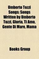 Umberto Tozzi Songs: Songs Written by Umberto Tozzi, Gloria, Ti Amo, Gente Di Mare, Mama edito da Books LLC